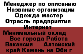 Менеджер по описанию › Название организации ­ Одежда мастер › Отрасль предприятия ­ Интернет › Минимальный оклад ­ 1 - Все города Работа » Вакансии   . Алтайский край,Камень-на-Оби г.